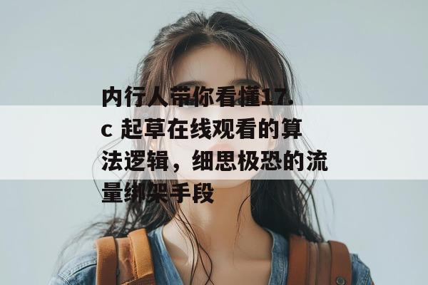内行人带你看懂17.c 起草在线观看的算法逻辑,细思极恐的流量绑架手段