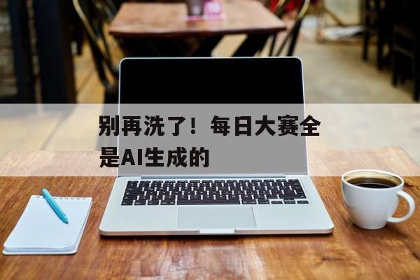 别再洗了！每日大赛全是AI生成的