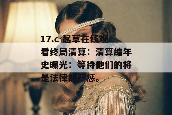 17.c 起草在线观看终局清算:清算编年史曝光:等待他们的将是法律的严惩。