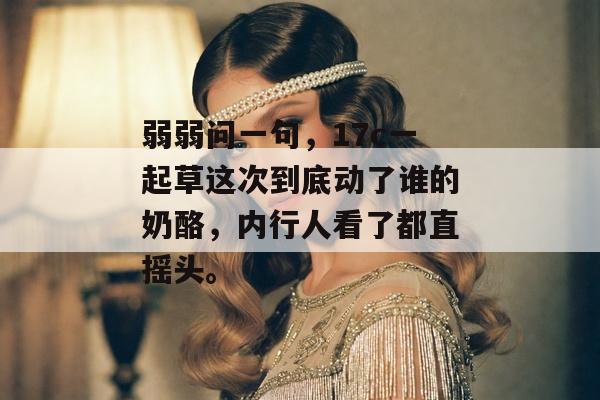 弱弱问一句,17c一起草这次到底动了谁的奶酪,内行人看了都直摇头。